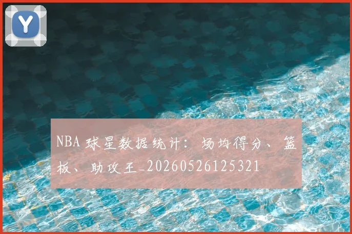 NBA 球星数据统计：场均得分、篮板、助攻王_20260526125321