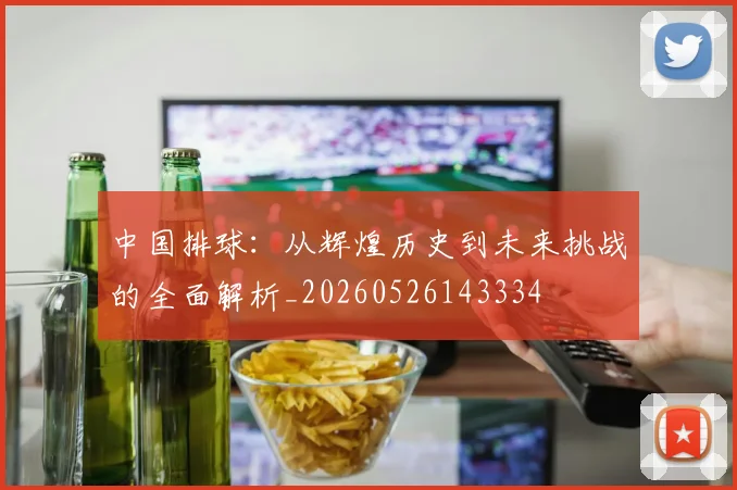 中国排球：从辉煌历史到未来挑战的全面解析_20260526143334