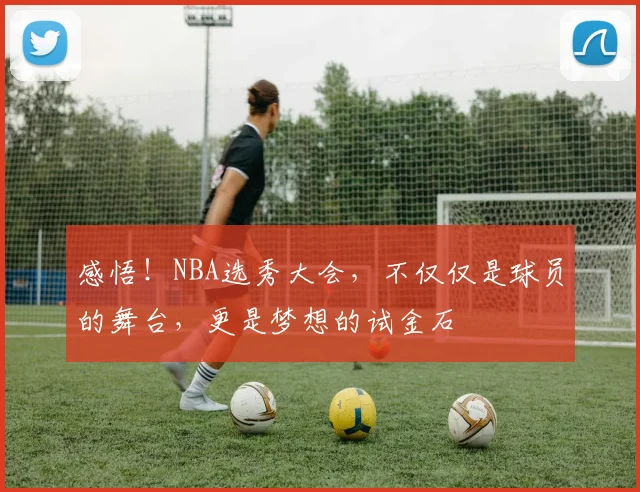 感悟!NBA选秀大会,不仅仅是球员的舞台,更是梦想的试金石