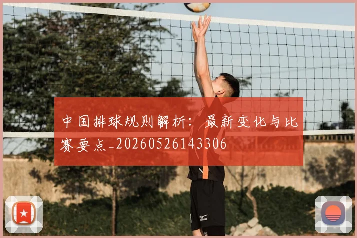 中国排球规则解析:最新变化与比赛要点_20260526143306
