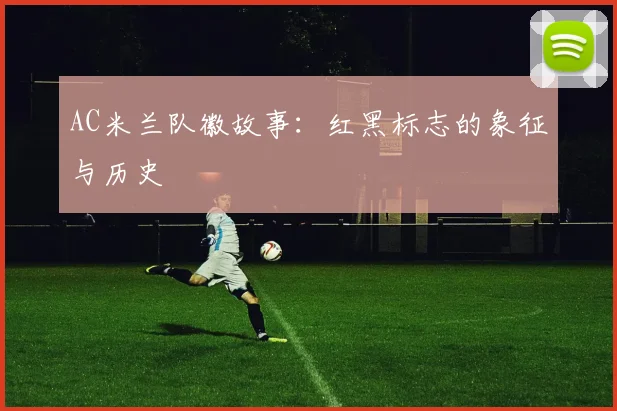 AC米兰队徽故事：红黑标志的象征与历史