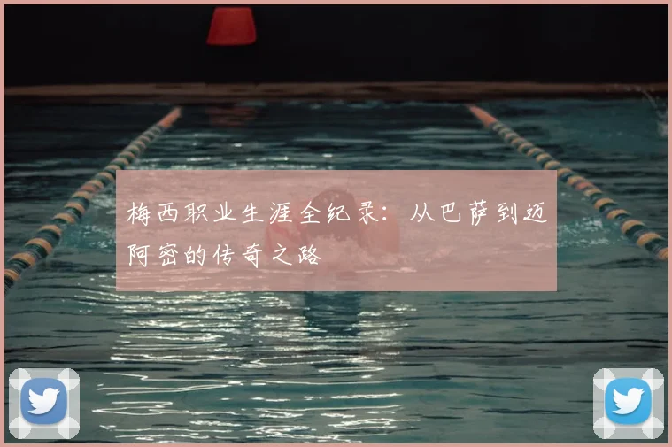 梅西职业生涯全纪录：从巴萨到迈阿密的传奇之路