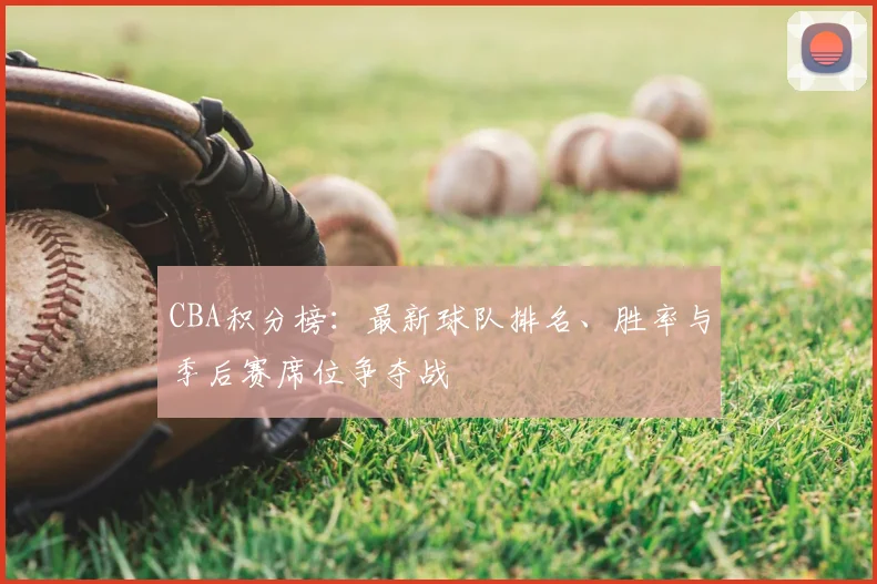 CBA积分榜：最新球队排名、胜率与季后赛席位争夺战