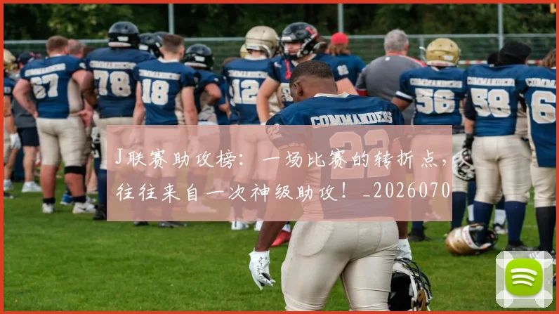 J联赛助攻榜:一场比赛的转折点,往往来自一次神级助攻!_20260701214613