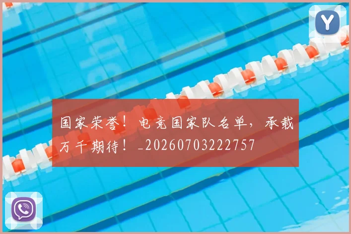 国家荣誉！电竞国家队名单，承载万千期待！_20260703222757