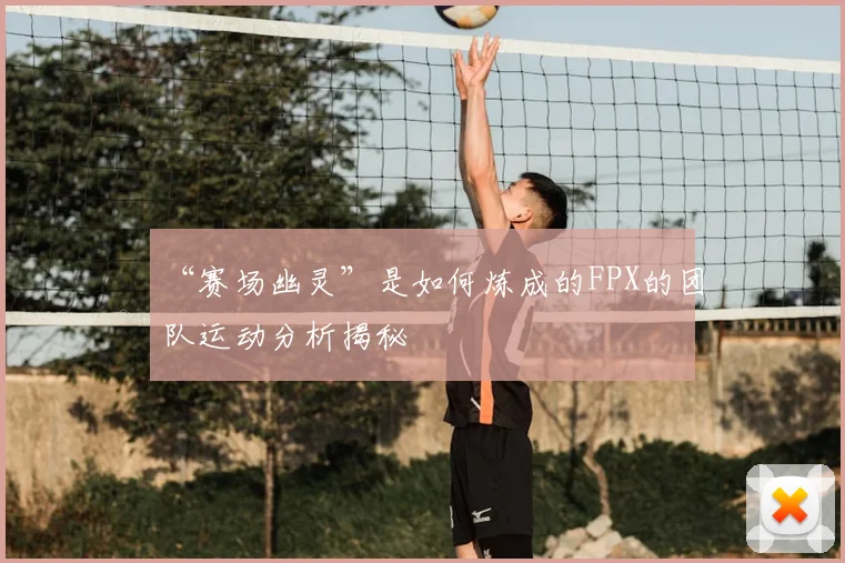 “赛场幽灵”是如何炼成的FPX的团队运动分析揭秘