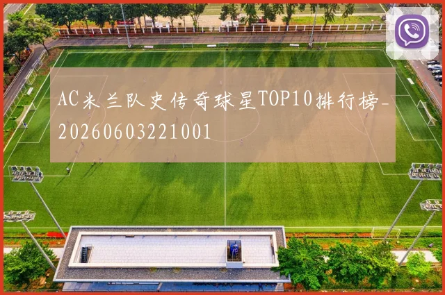 AC米兰队史传奇球星TOP10排行榜_20260603221001