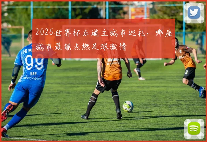 2026世界杯东道主城市巡礼,哪座城市最能点燃足球激情