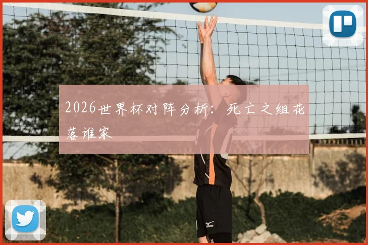 2026世界杯对阵分析:死亡之组花落谁家