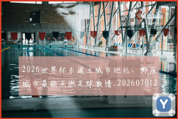 2026世界杯东道主城市巡礼,哪座城市最能点燃足球激情_20260701204722