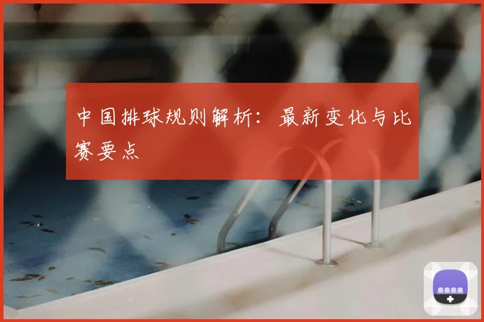中国排球规则解析:最新变化与比赛要点