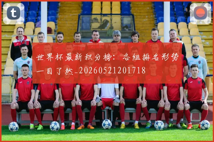 世界杯最新积分榜:各组排名形势一目了然_20260521201718