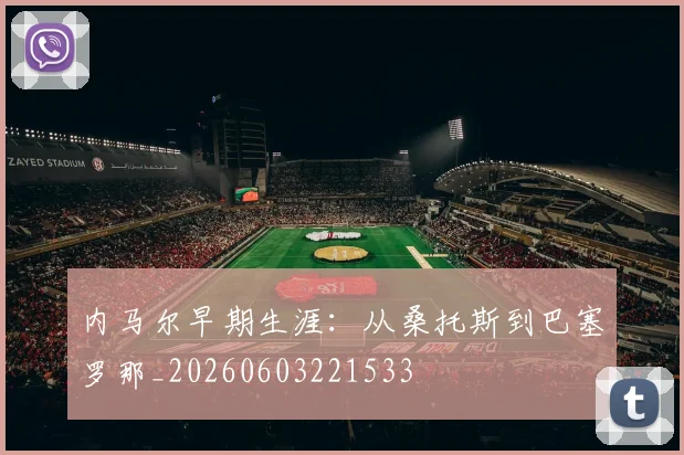 内马尔早期生涯:从桑托斯到巴塞罗那_20260603221533