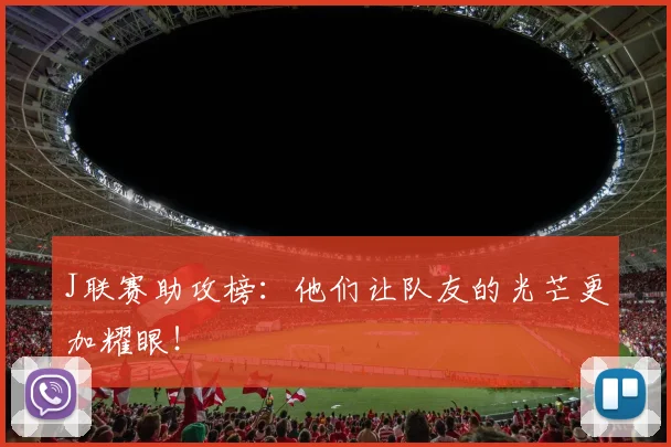 J联赛助攻榜:他们让队友的光芒更加耀眼!