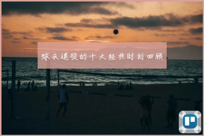 球衣退役的十大经典时刻回顾