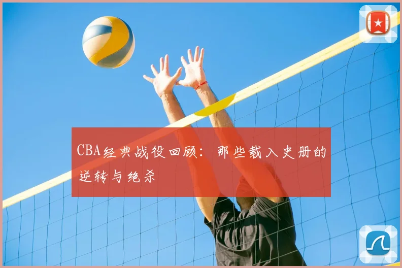 CBA经典战役回顾：那些载入史册的逆转与绝杀