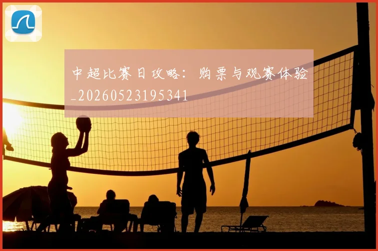 中超比赛日攻略：购票与观赛体验_20260523195341