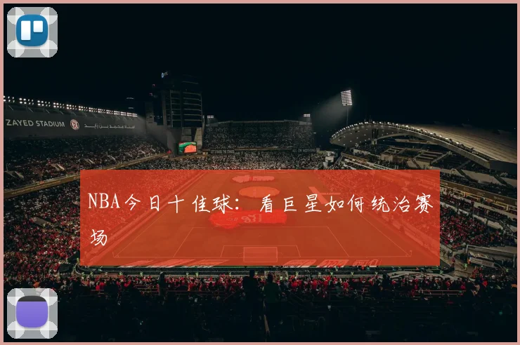 NBA今日十佳球:看巨星如何统治赛场