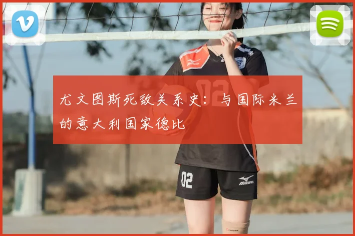 尤文图斯死敌关系史:与国际米兰的意大利国家德比