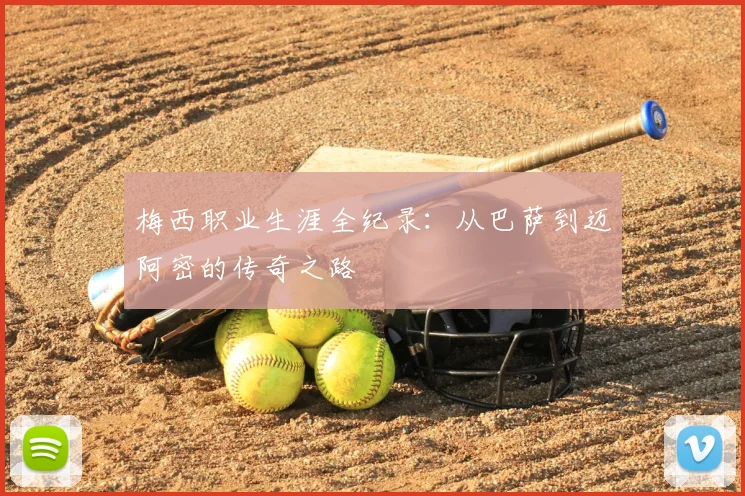 梅西职业生涯全纪录:从巴萨到迈阿密的传奇之路