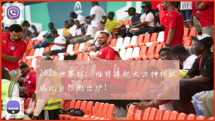 2026世界杯：谁将捧起大力神杯权威比分预测出炉！
