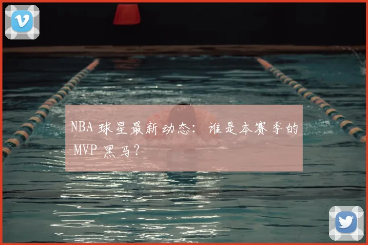 NBA 球星最新动态:谁是本赛季的 MVP 黑马?