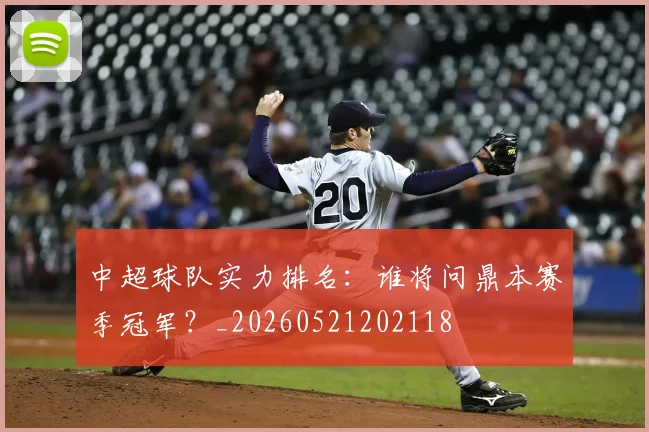 中超球队实力排名：谁将问鼎本赛季冠军？_20260521202118