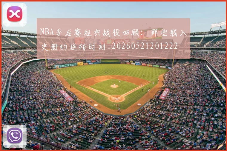 NBA季后赛经典战役回顾：那些载入史册的逆转时刻_20260521201222