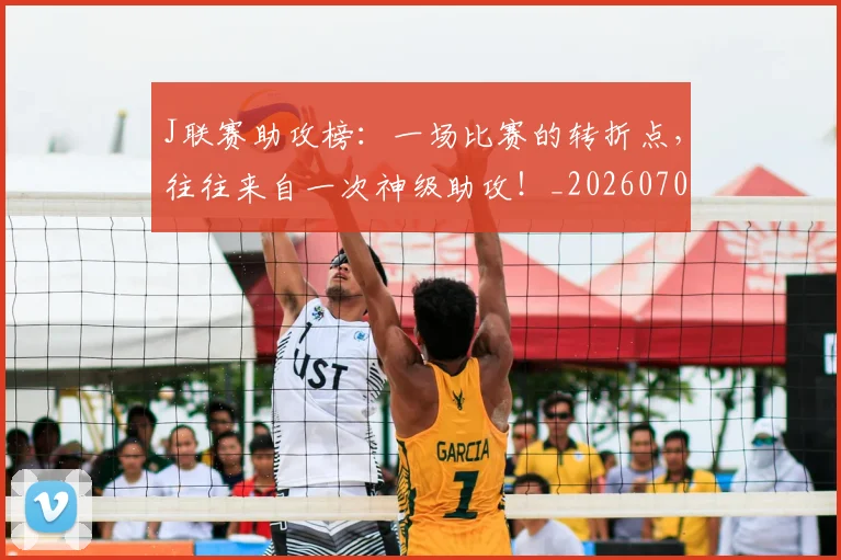 J联赛助攻榜:一场比赛的转折点,往往来自一次神级助攻!_20260701214613