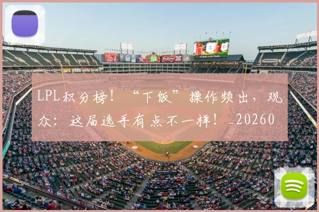 LPL积分榜！“下饭”操作频出，观众：这届选手有点不一样！_20260701214727