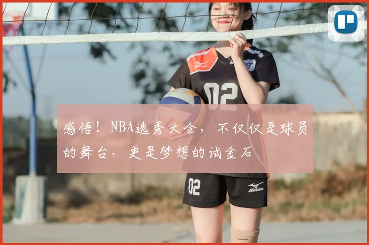 感悟!NBA选秀大会,不仅仅是球员的舞台,更是梦想的试金石