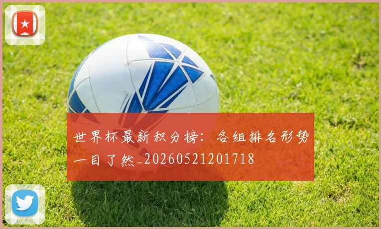 世界杯最新积分榜：各组排名形势一目了然_20260521201718