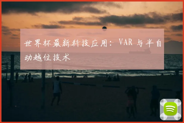 世界杯最新科技应用：VAR 与半自动越位技术