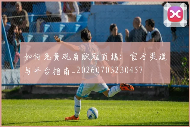如何免费观看欧冠直播：官方渠道与平台指南_20260703230457
