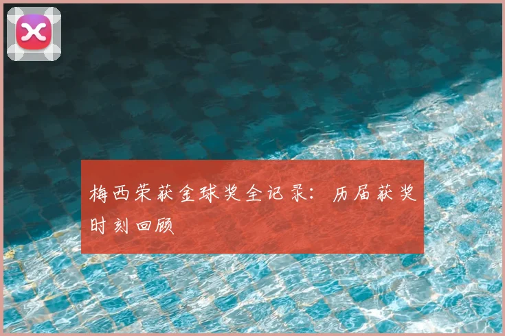 梅西荣获金球奖全记录:历届获奖时刻回顾
