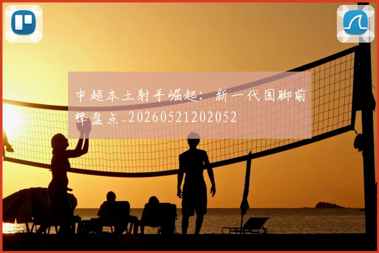中超本土射手崛起:新一代国脚前锋盘点_20260521202052