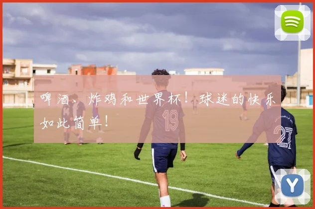 啤酒、炸鸡和世界杯!球迷的快乐如此简单!