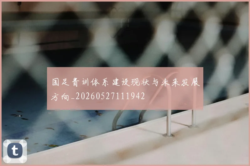 国足青训体系建设现状与未来发展方向_20260527111942