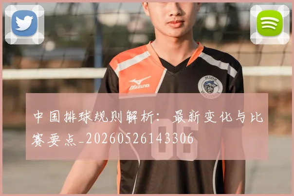 中国排球规则解析:最新变化与比赛要点_20260526143306