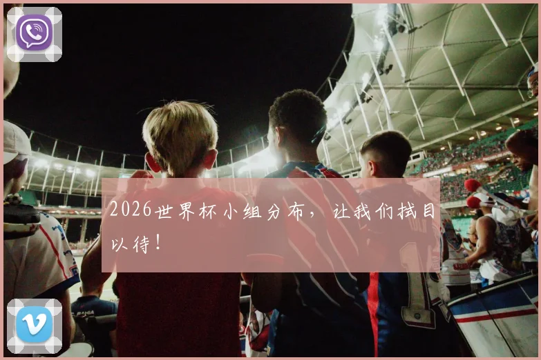 2026世界杯小组分布,让我们拭目以待!
